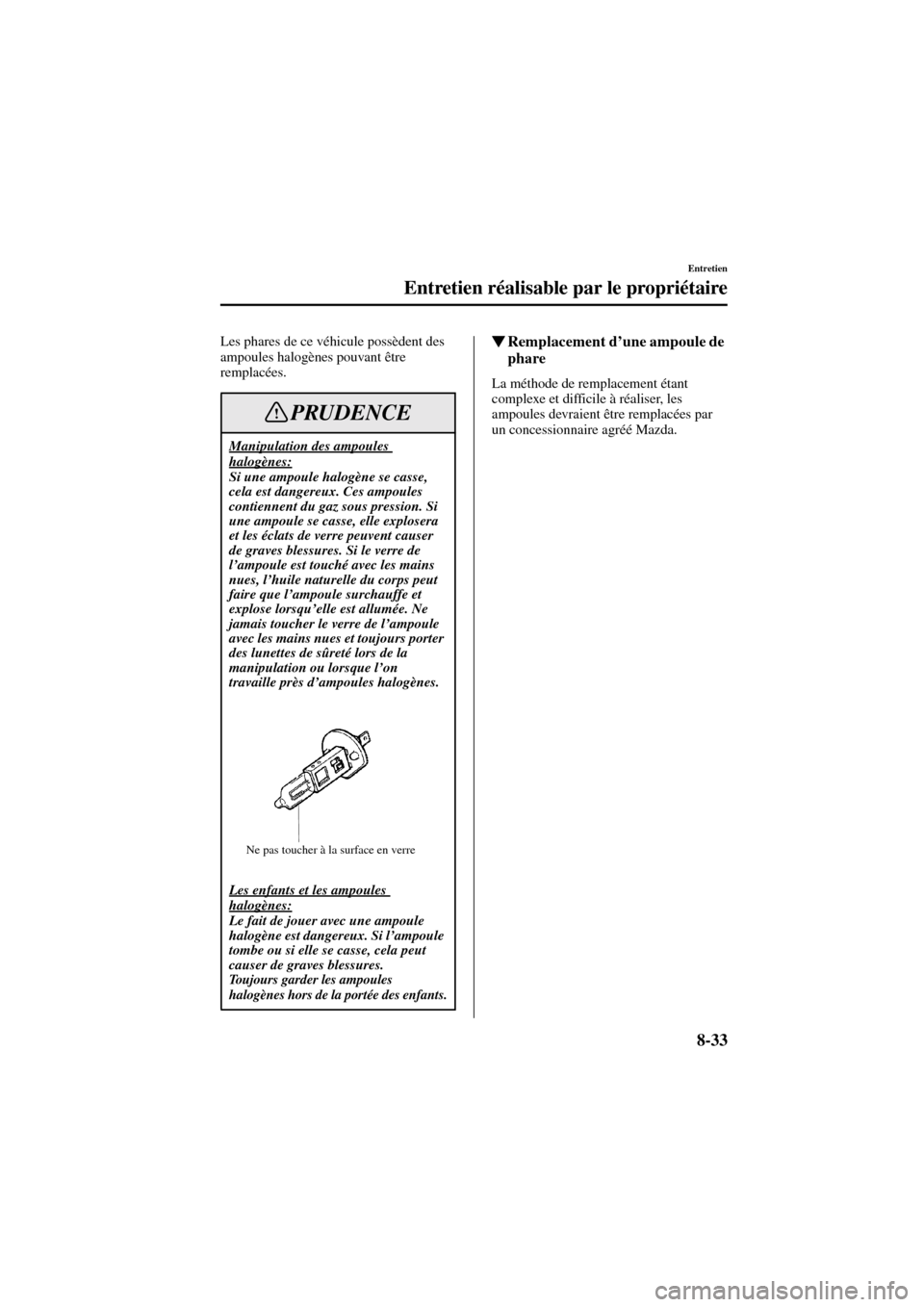 MAZDA MODEL 6 2004  Manuel du propriétaire (in French) 8-33
Entretien
Entretien réalisable par le propriétaire
Form No. 8R31_EC_02I_F
Les phares de ce véhicule possèdent des 
ampoules halogènes pouvant être 
remplacées.Remplacement d’une ampoule