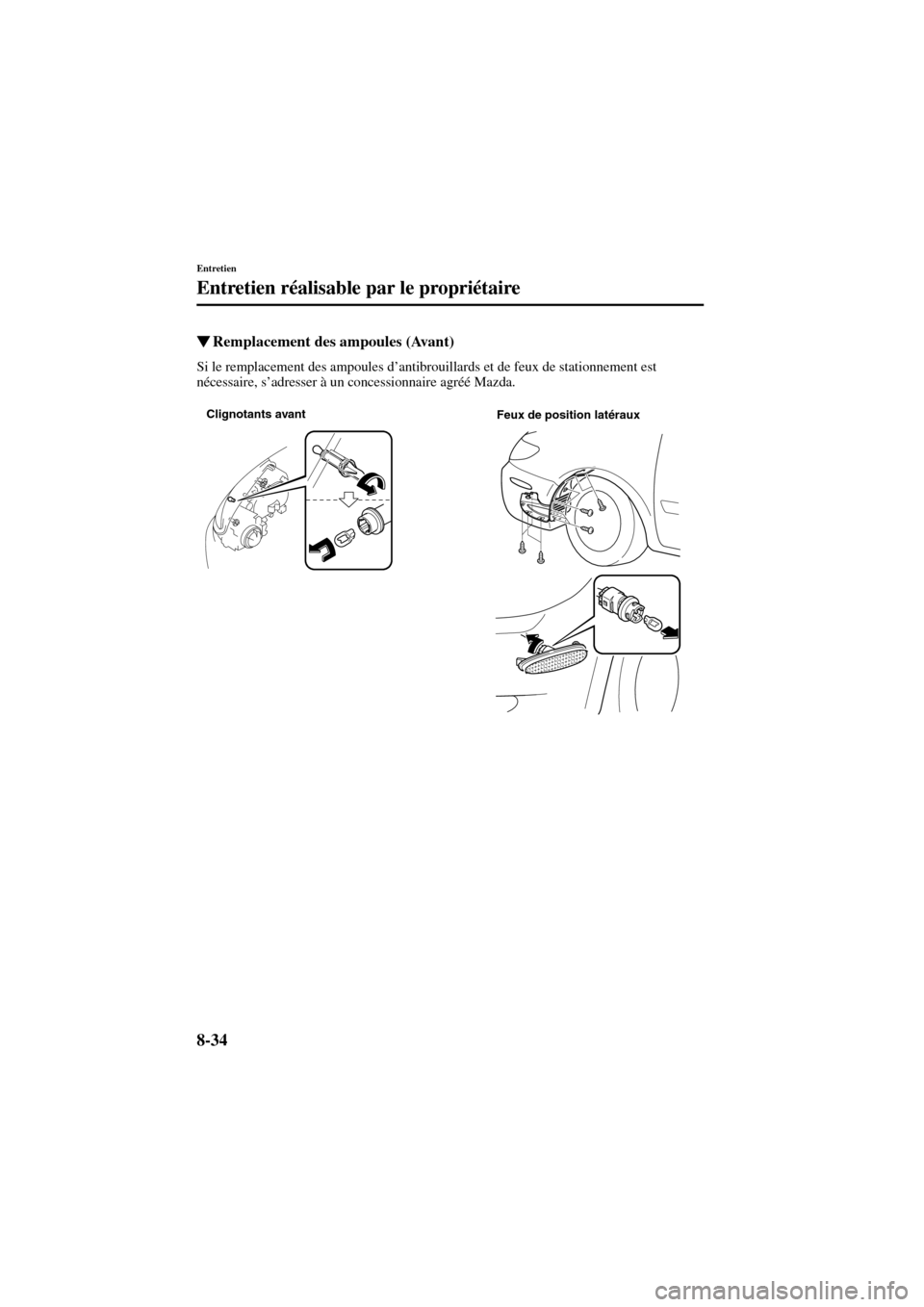 MAZDA MODEL 6 2004  Manuel du propriétaire (in French) 8-34
Entretien
Entretien réalisable par le propriétaire
Form No. 8R31_EC_02I_F
Remplacement des ampoules (Avant)
Si le remplacement des ampoules d’antibrouillards et de feux de stationnement est 