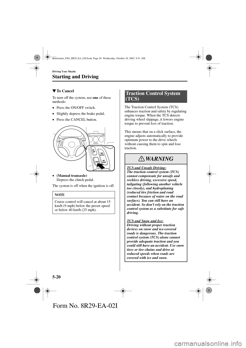 MAZDA MODEL 6 2003  Owners Manual (in English) 5-20
Driving Your Mazda
Starting and Driving
Form No. 8R29-EA-02I
To  C a n c e l
To turn off the system, use one
 of these 
methods:
•
Press the ON/OFF switch.
•
Slightly depress the brake pedal