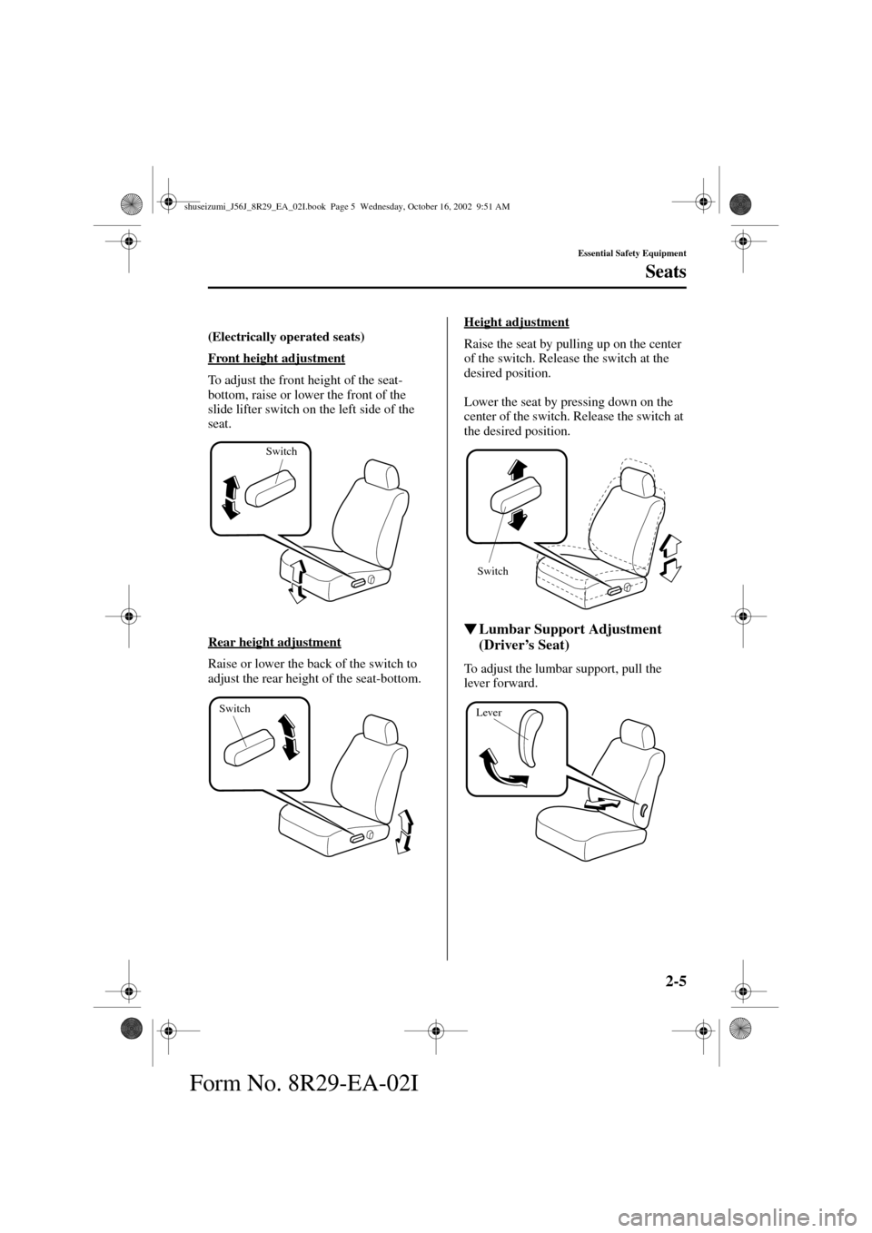MAZDA MODEL 6 2003  Owners Manual (in English) 2-5
Essential Safety Equipment
Seats
Form No. 8R29-EA-02I
(Electrically operated seats)
 
Front height adjustment
To adjust the front height of the seat-
bottom, raise or lower the front of the 
slide
