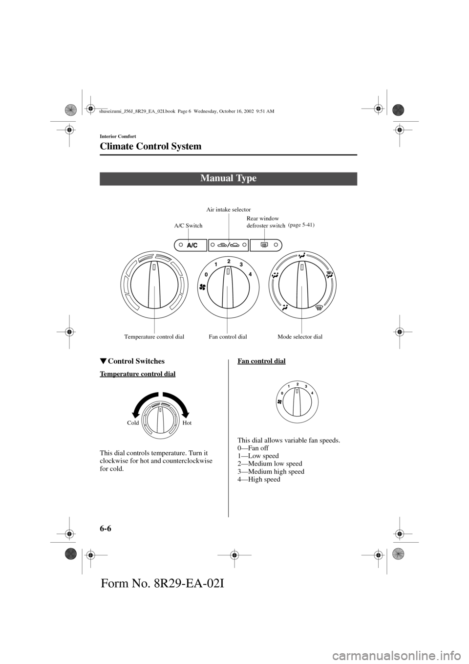 MAZDA MODEL 6 2003  Owners Manual (in English) 6-6
Interior Comfort
Climate Control System
Form No. 8R29-EA-02I
Control Switches
Temperature control dial
This dial controls temperature. Turn it 
clockwise for hot and counterclockwise 
for cold.Fa