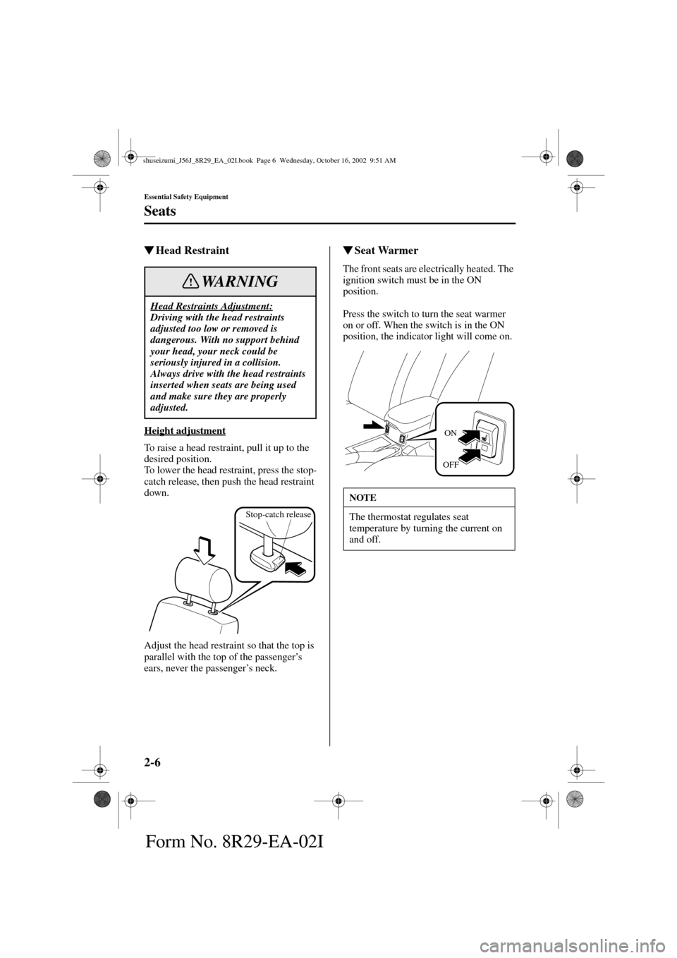 MAZDA MODEL 6 2003   (in English) User Guide 2-6
Essential Safety Equipment
Seats
Form No. 8R29-EA-02I
Head Restraint
Height adjustment
To raise a head restraint, pull it up to the 
desired position.
To lower the head restraint, press the stop-