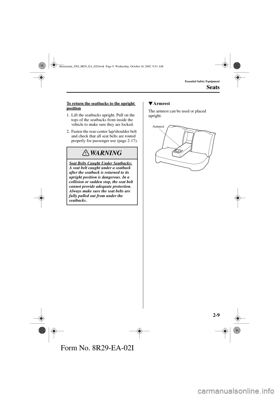 MAZDA MODEL 6 2003   (in English) User Guide 2-9
Essential Safety Equipment
Seats
Form No. 8R29-EA-02I
To return the seatbacks to the upright position
1. Lift the seatbacks upright. Pull on the 
tops of the seatbacks from inside the 
vehicle to 