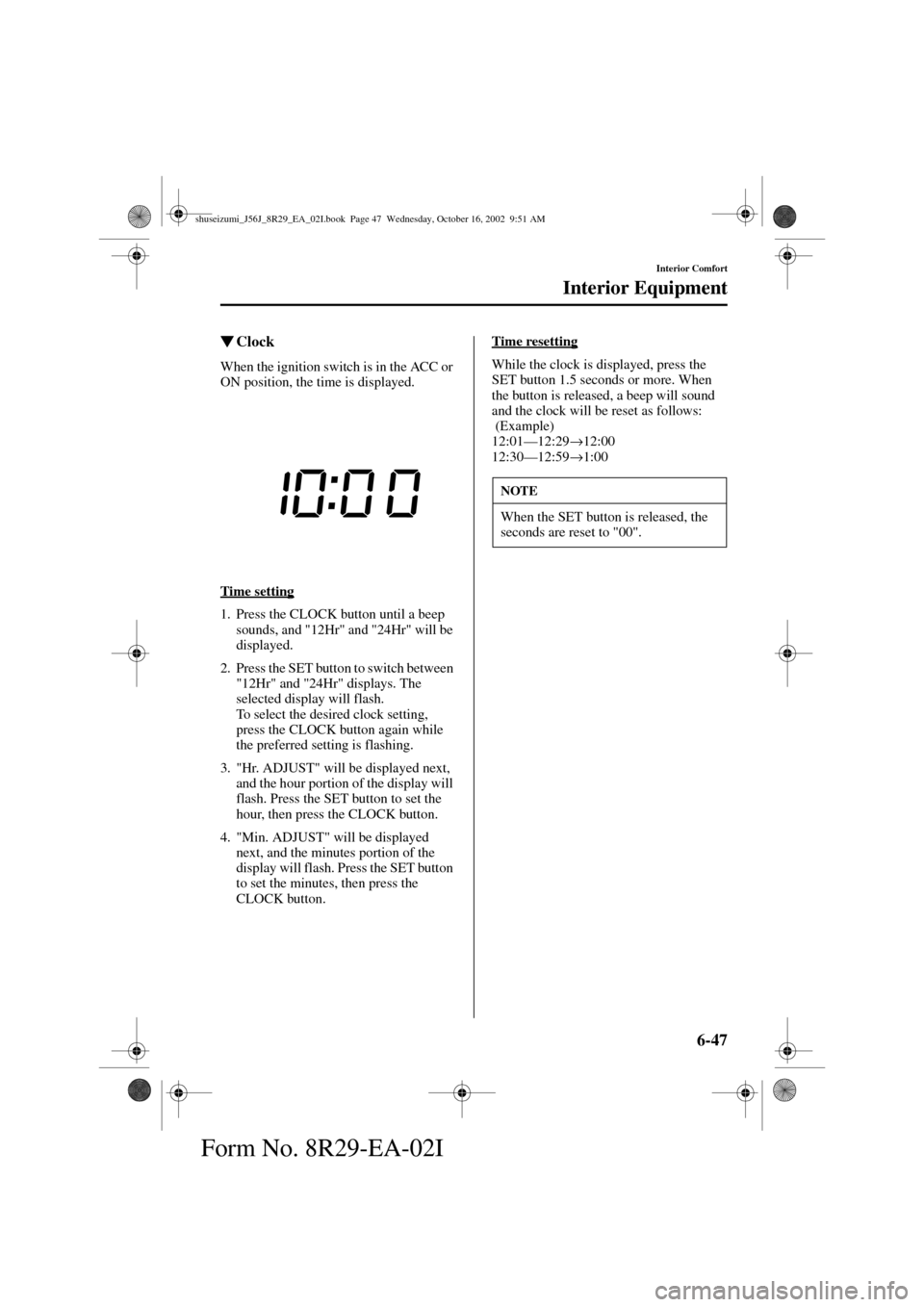MAZDA MODEL 6 2003  Owners Manual (in English) 6-47
Interior Comfort
Interior Equipment
Form No. 8R29-EA-02I
Clock
When the ignition switch is in the ACC or 
ON position, the time is displayed.
Time setting
1. Press the CLOCK button until a beep 