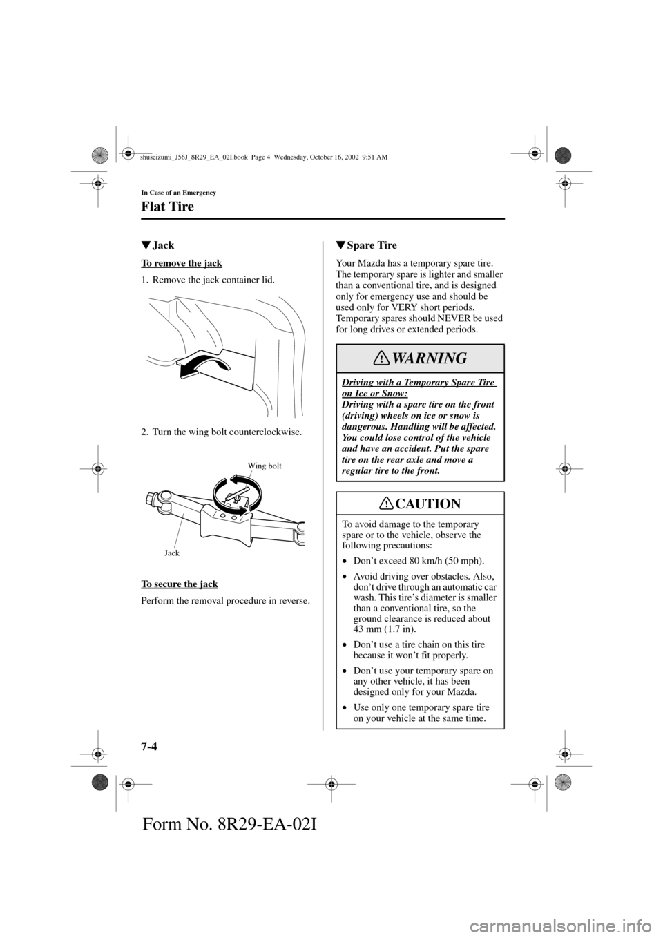 MAZDA MODEL 6 2003  Owners Manual (in English) 7-4
In Case of an Emergency
Flat Tire
Form No. 8R29-EA-02I
Jack
To remove the jack
1. Remove the jack container lid.
2. Turn the wing bolt counterclockwise.
To secure the jack
Perform the removal pro