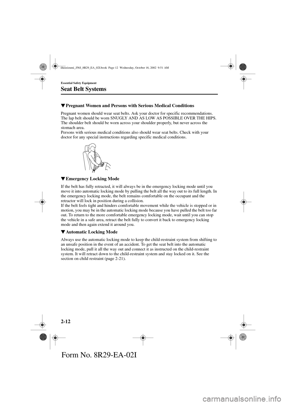 MAZDA MODEL 6 2003   (in English) Owners Manual 2-12
Essential Safety Equipment
Seat Belt Systems
Form No. 8R29-EA-02I
Pregnant Women and Persons with Serious Medical Conditions
Pregnant women should wear seat belts. Ask your doctor for specific r