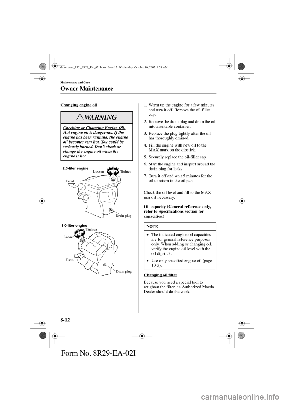 MAZDA MODEL 6 2003  Owners Manual (in English) 8-12
Maintenance and Care
Owner Maintenance
Form No. 8R29-EA-02I
Changing engine oil1. Warm up the engine for a few minutes 
and turn it off. Remove the oil-filler 
cap.
2. Remove the drain plug and d