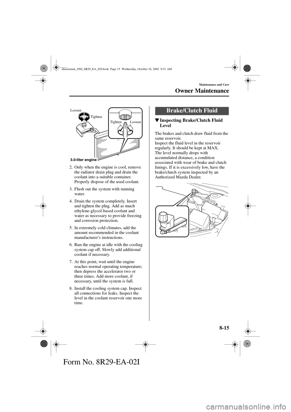 MAZDA MODEL 6 2003  Owners Manual (in English) 8-15
Maintenance and Care
Owner Maintenance
Form No. 8R29-EA-02I
2. Only when the engine is cool, remove 
the radiator drain plug and drain the 
coolant into a suitable container. 
Properly dispose of