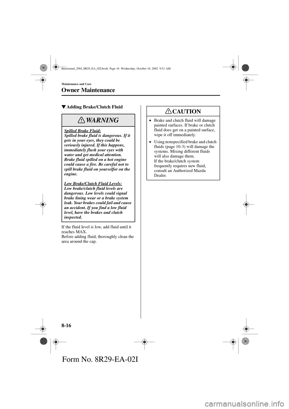 MAZDA MODEL 6 2003  Owners Manual (in English) 8-16
Maintenance and Care
Owner Maintenance
Form No. 8R29-EA-02I
Adding Brake/Clutch Fluid
If the fluid level is low, add fluid until it 
reaches MAX.
Before adding fluid, thoroughly clean the 
area 