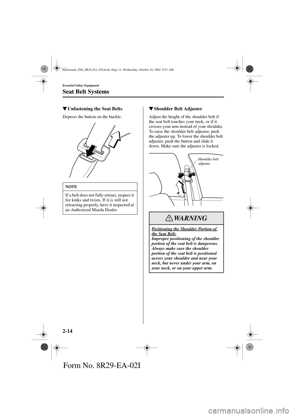 MAZDA MODEL 6 2003   (in English) Owners Manual 2-14
Essential Safety Equipment
Seat Belt Systems
Form No. 8R29-EA-02I
Unfastening the Seat Belts
Depress the button on the buckle.
Shoulder Belt Adjuster
Adjust the height of the shoulder belt if 
