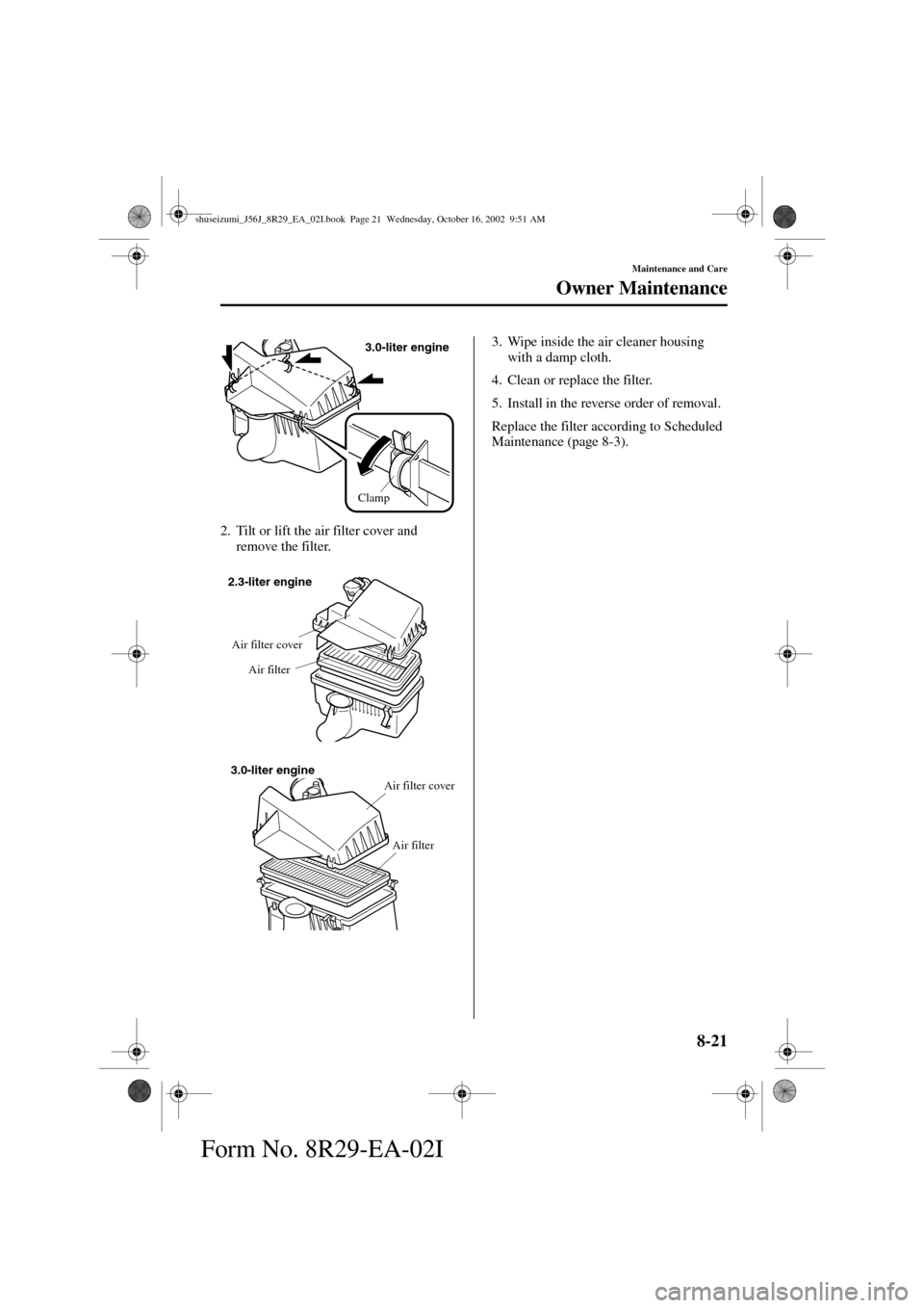MAZDA MODEL 6 2003   (in English) Manual PDF 8-21
Maintenance and Care
Owner Maintenance
Form No. 8R29-EA-02I
2. Tilt or lift the air filter cover and 
remove the filter.3. Wipe inside the air cleaner housing 
with a damp cloth.
4. Clean or repl