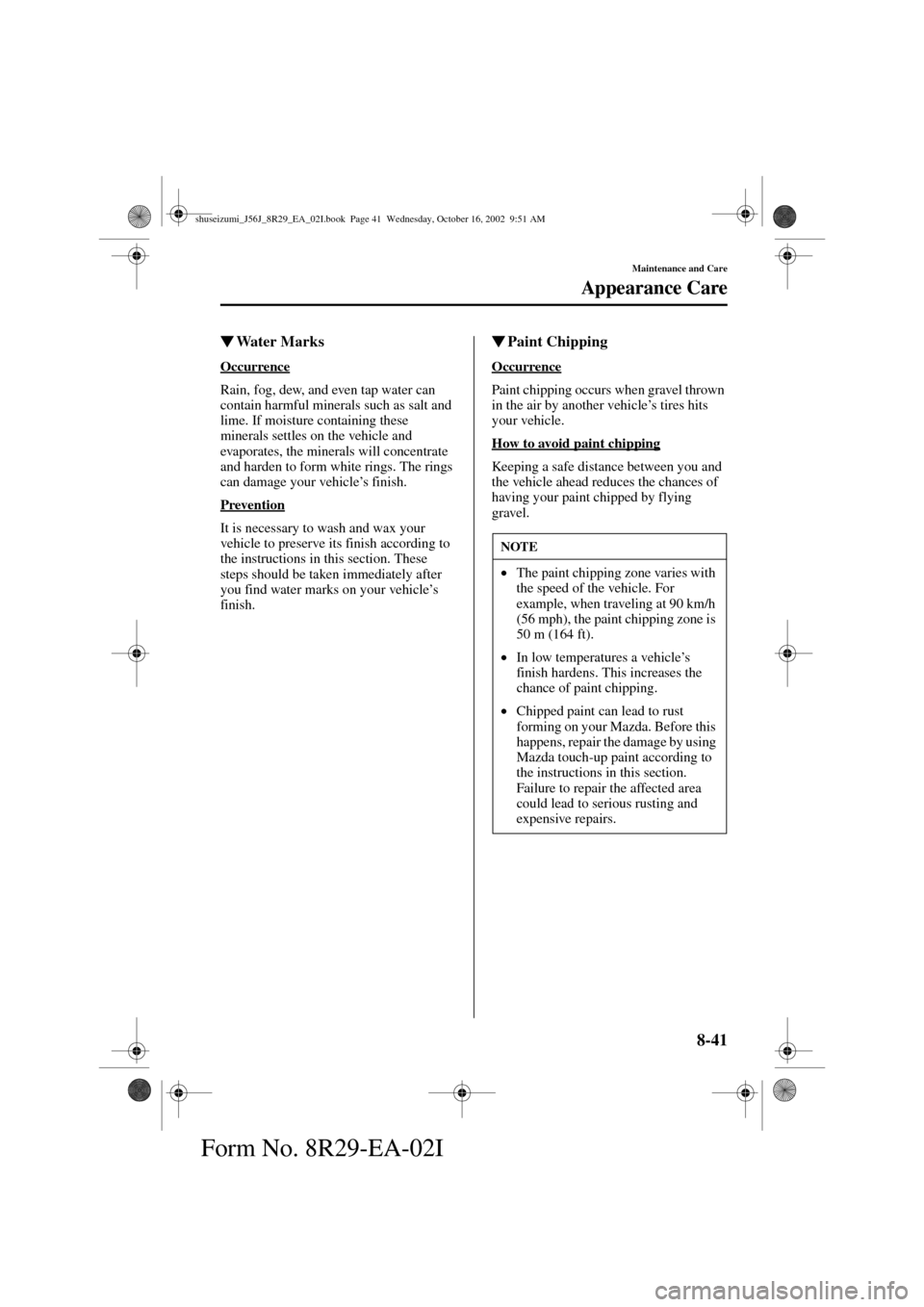 MAZDA MODEL 6 2003  Owners Manual (in English) 8-41
Maintenance and Care
Appearance Care
Form No. 8R29-EA-02I
Water Marks
Occurrence
Rain, fog, dew, and even tap water can 
contain harmful minerals such as salt and 
lime. If moisture containing t
