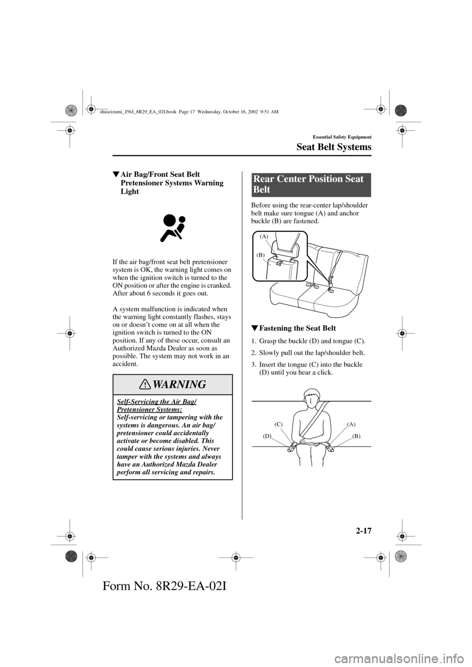 MAZDA MODEL 6 2003  Owners Manual (in English) 2-17
Essential Safety Equipment
Seat Belt Systems
Form No. 8R29-EA-02I
Air Bag/Front Seat Belt 
Pretensioner Systems Warning 
Light
If the air bag/front seat belt pretensioner 
system is OK, the warn