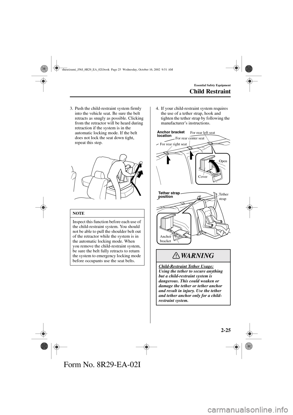 MAZDA MODEL 6 2003  Owners Manual (in English) 2-25
Essential Safety Equipment
Child Restraint
Form No. 8R29-EA-02I
3. Push the child-restraint system firmly 
into the vehicle seat. Be sure the belt 
retracts as snugly as possible. Clicking 
from 