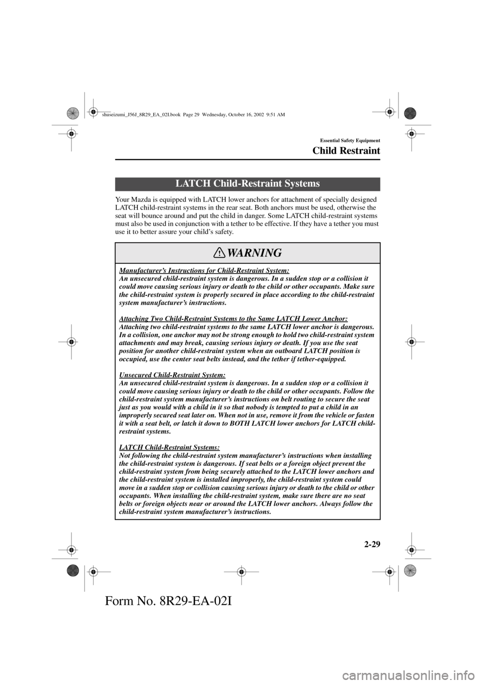 MAZDA MODEL 6 2003  Owners Manual (in English) 2-29
Essential Safety Equipment
Child Restraint
Form No. 8R29-EA-02I
Your Mazda is equipped with LATCH lower anchors for attachment of specially designed 
LATCH child-restraint systems in the rear sea