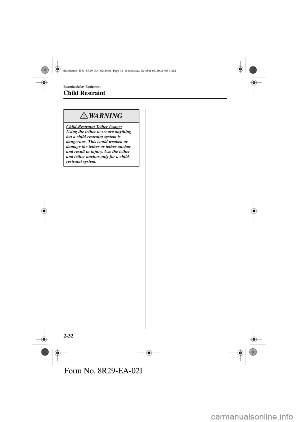 MAZDA MODEL 6 2003   (in English) Service Manual 2-32
Essential Safety Equipment
Child Restraint
Form No. 8R29-EA-02I
Child-Restraint Tether Usage:Using the tether to secure anything 
but a child-restraint system is 
dangerous. This could weaken or 