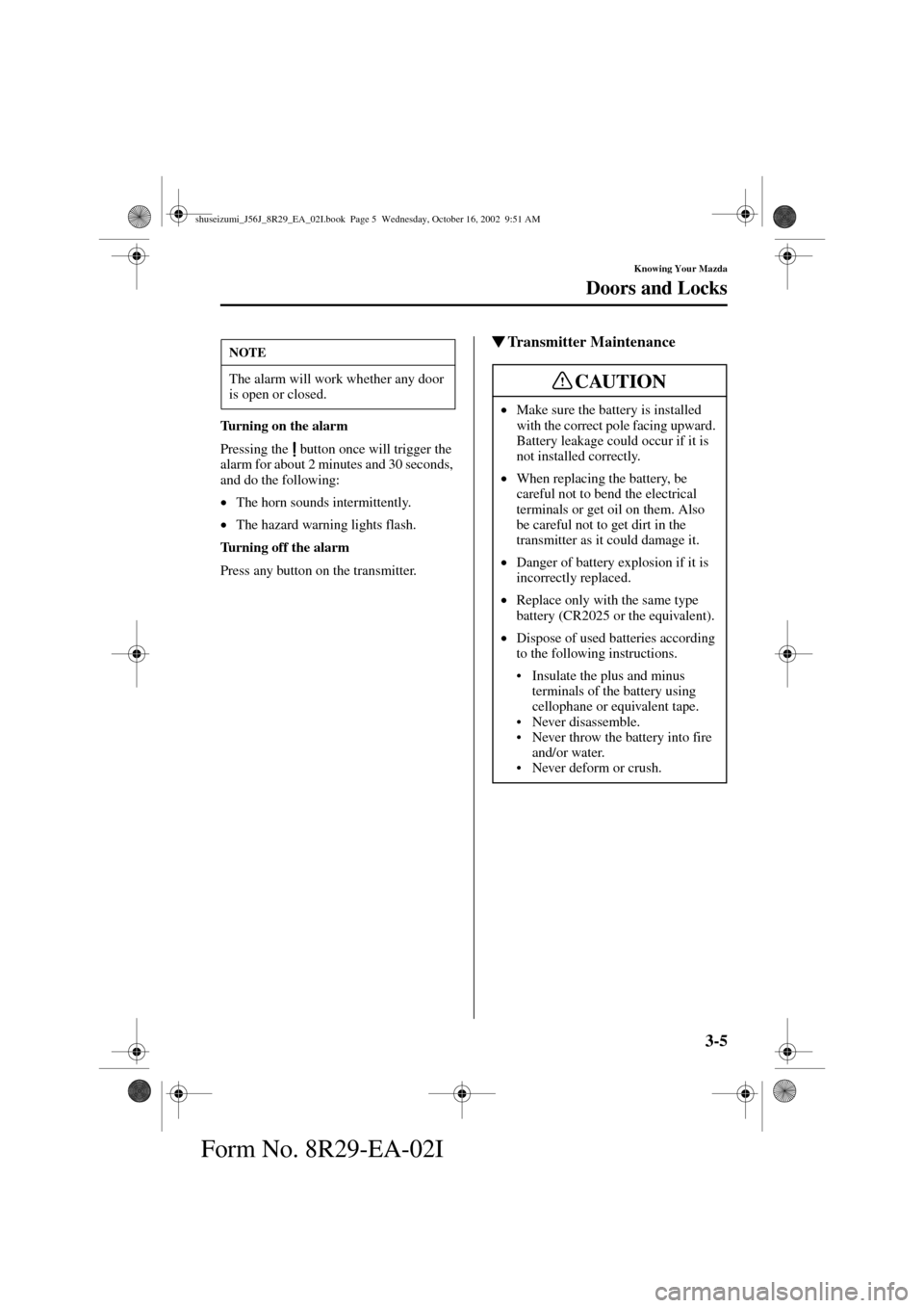 MAZDA MODEL 6 2003  Owners Manual (in English) 3-5
Knowing Your Mazda
Doors and Locks
Form No. 8R29-EA-02I
Turning on the alarm
Pressing the   button once will trigger the 
alarm for about 2 minutes and 30 seconds, 
and do the following:
•
The h