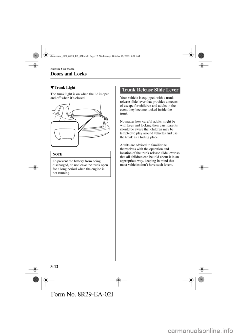 MAZDA MODEL 6 2003  Owners Manual (in English) 3-12
Knowing Your Mazda
Doors and Locks
Form No. 8R29-EA-02I
Trunk Light
The trunk light is on when the lid is open 
and off when it’s closed.Your vehicle is equipped with a trunk 
release slide le