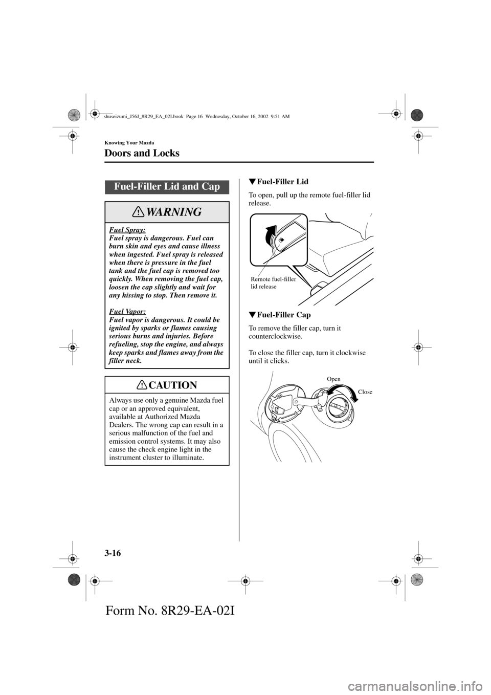 MAZDA MODEL 6 2003  Owners Manual (in English) 3-16
Knowing Your Mazda
Doors and Locks
Form No. 8R29-EA-02I
Fuel-Filler Lid
To open, pull up the remote fuel-filler lid 
release.
Fuel-Filler Cap
To remove the filler cap, turn it 
counterclockwise