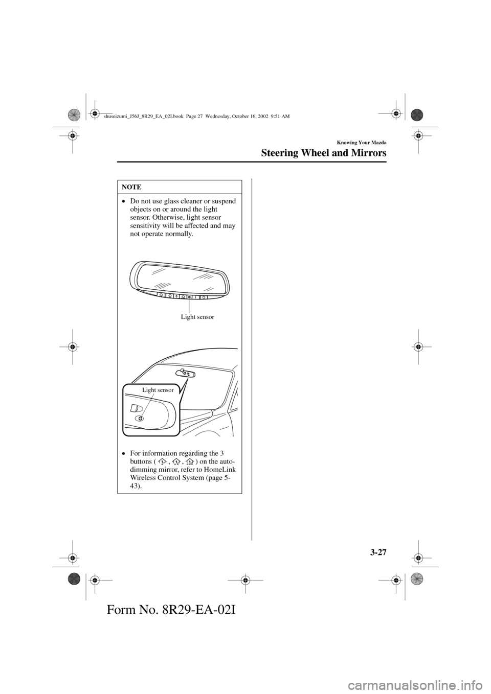MAZDA MODEL 6 2003  Owners Manual (in English) 3-27
Knowing Your Mazda
Steering Wheel and Mirrors
Form No. 8R29-EA-02I
NOTE
•
Do not use glass cleaner or suspend 
objects on or around the light 
sensor. Otherwise, light sensor 
sensitivity will 