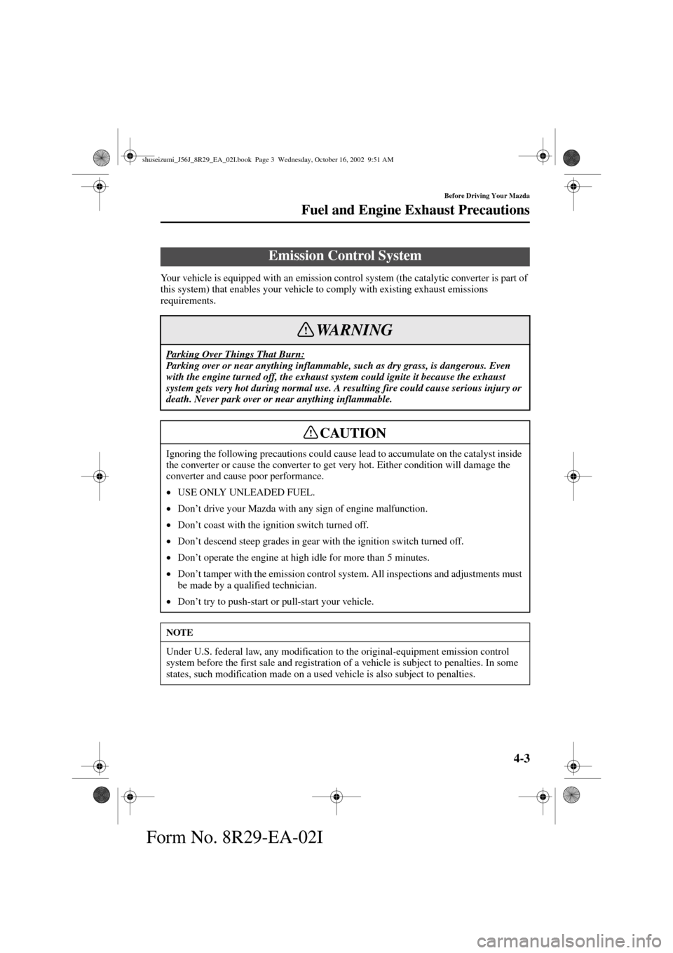 MAZDA MODEL 6 2003   (in English) User Guide 4-3
Before Driving Your Mazda
Fuel and Engine Exhaust Precautions
Form No. 8R29-EA-02I
Your vehicle is equipped with an emission control system (the catalytic converter is part of 
this system) that e