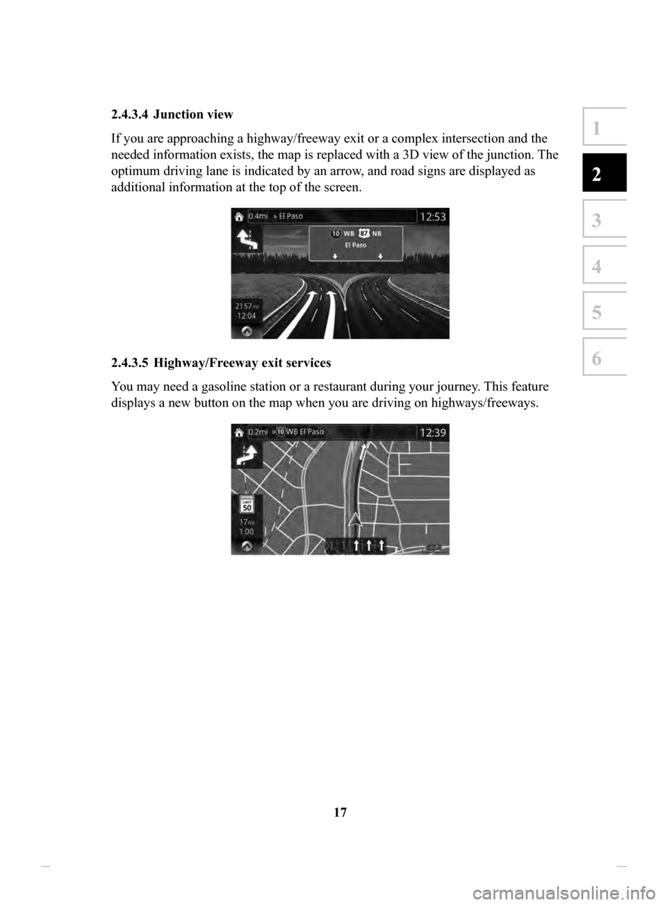 MAZDA MODEL CX-3 2020 Navigation Manual (in English) 17
1
2
3
4
5
6
2.4.3.4 Junction view
If you are approaching a highway/freeway exit or a complex intersection and the
needed information exists, the map is replaced with a 3D view of the junction. T MAZDA MODEL CX-3 2020 Navigation Manual (in English) 17
1
2
3
4
5
6
2.4.3.4 Junction view
If you are approaching a highway/freeway exit or a complex intersection and the
needed information exists, the map is replaced with a 3D view of the junction. T