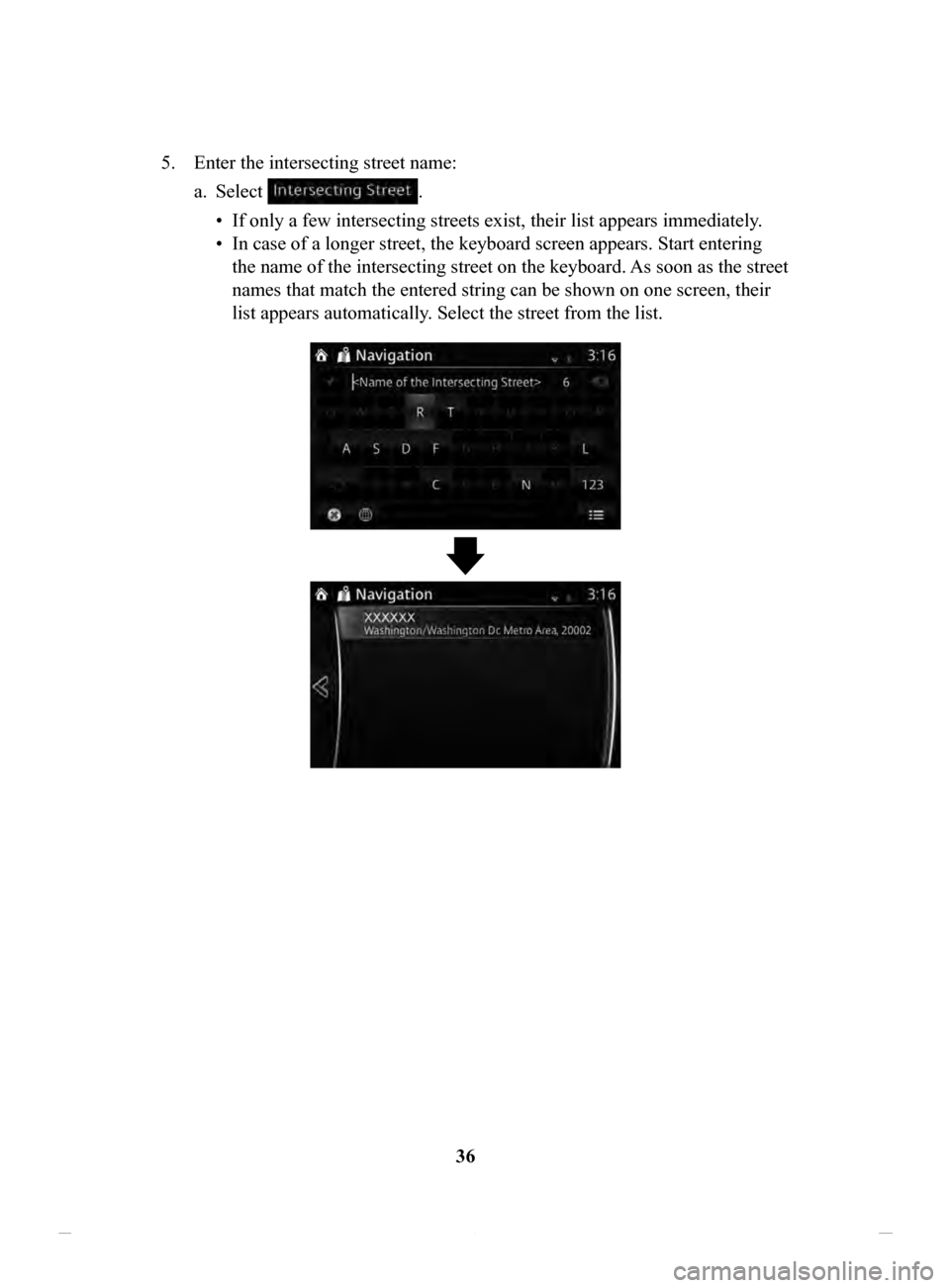 MAZDA MODEL CX-3 2020  Navigation Manual (in English) 36
5.
 Enter the intersecting street name: 
a.
 Select . 
•
 If only a few intersecting streets exist, their list appears immediately . 
•
 In case of a longer street, the keyboard screen appears.