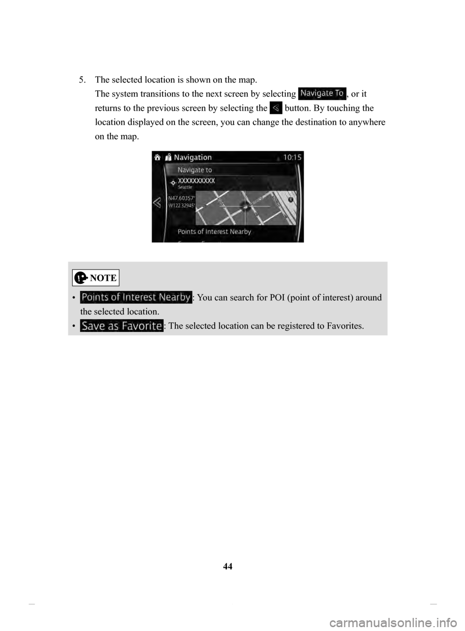 MAZDA MODEL CX-3 2020  Navigation Manual (in English) 44
5.
 The selected location is shown on the map. 
The system transitions to the next screen by selecting 
, or it 
returns to the previous screen by selecting the 
 button. By touching the 
location 