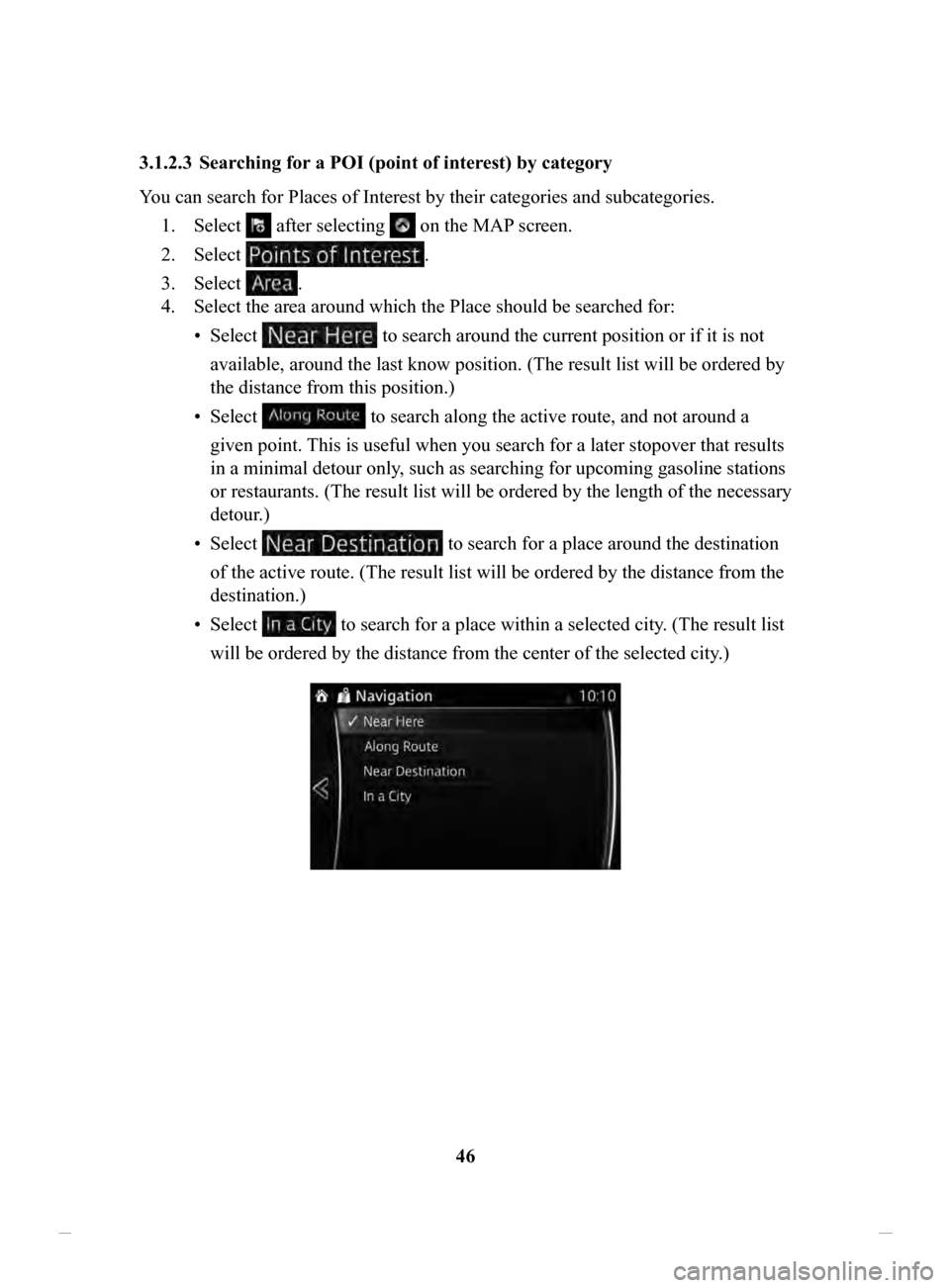 MAZDA MODEL CX-3 2020 Navigation Manual (in English) 46
3.1.2.3 Searching
for a POI (point of interest) by category
You can search for Places of Interest by their categories and subcategories. 1.
Select after selecting on the MAP screen.
2.
Selec MAZDA MODEL CX-3 2020 Navigation Manual (in English) 46
3.1.2.3 Searching
for a POI (point of interest) by category
You can search for Places of Interest by their categories and subcategories. 1.
Select after selecting on the MAP screen.
2.
Selec