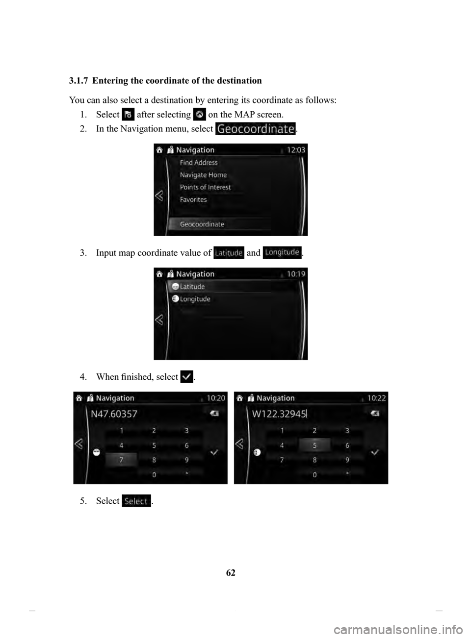 MAZDA MODEL CX-3 2020  Navigation Manual (in English) 62
3.1.7	 Entering
	the	coordinate	of	the	destination	
You can also select a destination by entering its coordinate as follows:
1.
 Select  after selecting  on the MAP screen.
2.
 In the Navigation me