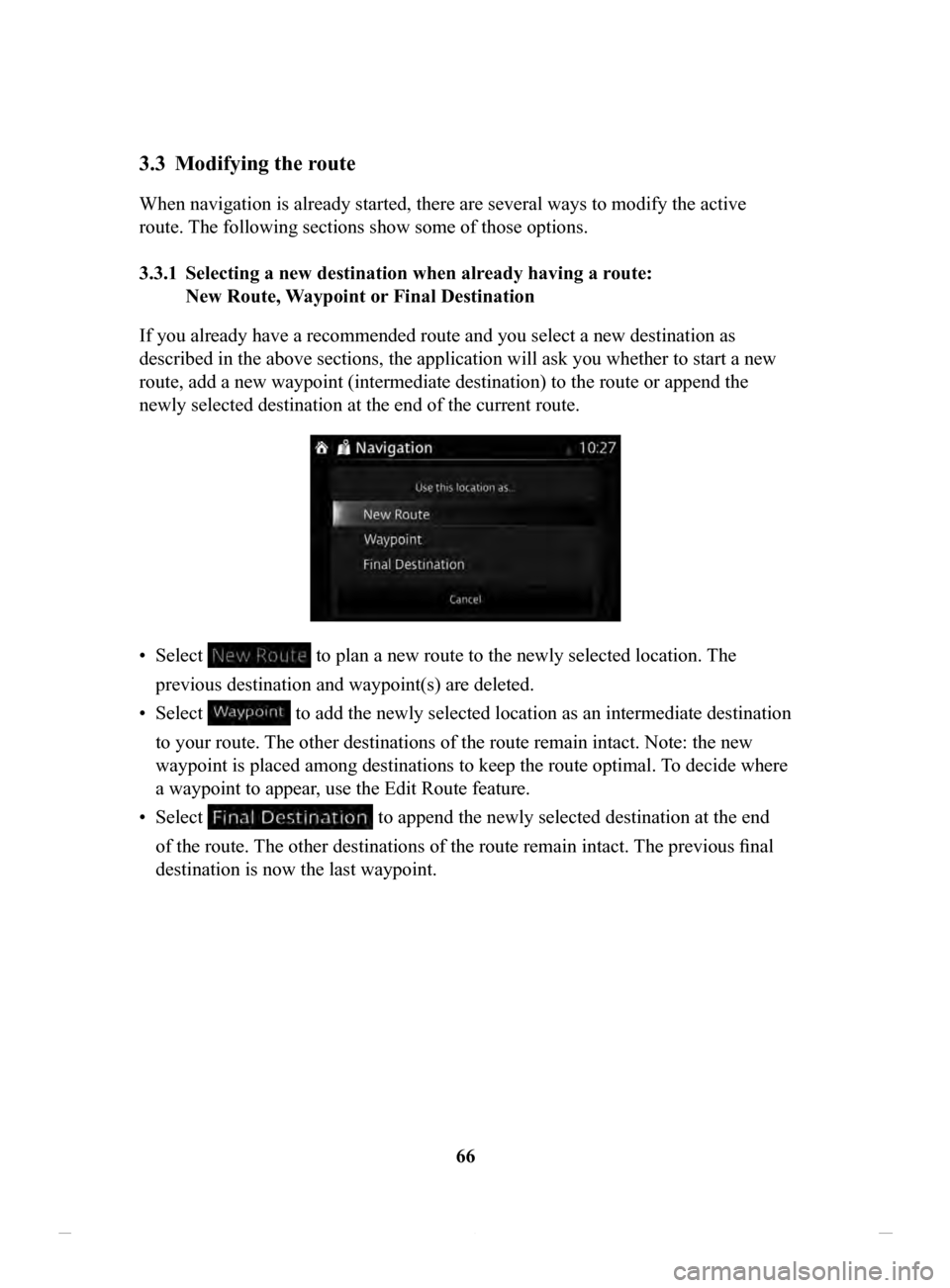 MAZDA MODEL CX-3 2020 Navigation Manual (in English) 66
3.3 Modifying the route
When navigation is already started, there are several ways to modify the active
route. The following sections show some of those options.
3.3.1 Selecting
a new destinat MAZDA MODEL CX-3 2020 Navigation Manual (in English) 66
3.3 Modifying the route
When navigation is already started, there are several ways to modify the active
route. The following sections show some of those options.
3.3.1 Selecting
a new destinat