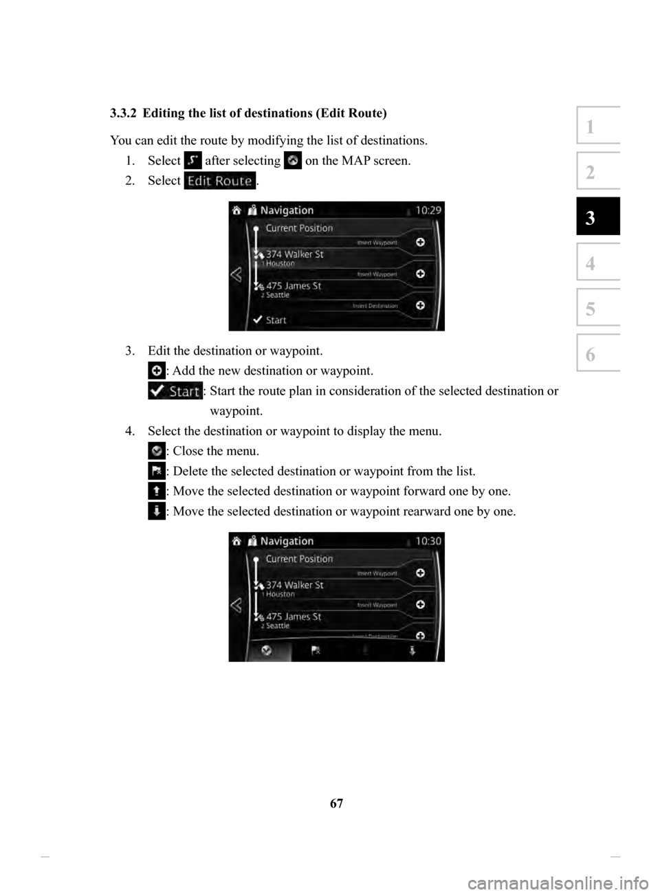 MAZDA MODEL CX-3 2020  Navigation Manual (in English) 67
1
2
3
4
5
6
3.3.2	 Editing	the	list	of	destinations	(Edit	Route)	
You can edit the route by modifying the list of destinations.1.
 Select  after selecting  on the MAP screen. 
2.
 Select . 
3. Edit