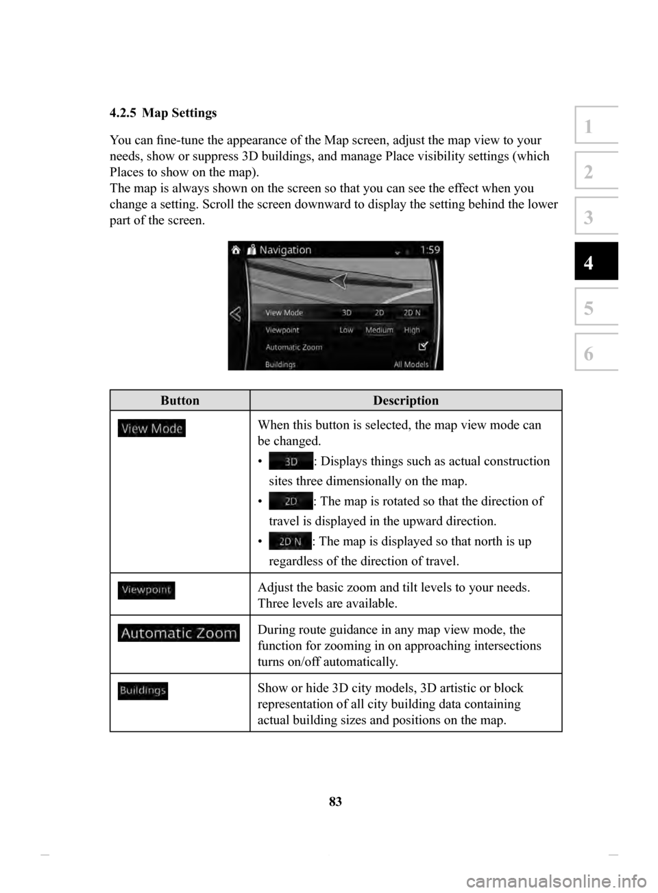 MAZDA MODEL CX-3 2020 Navigation Manual (in English) 83
1
2
3
4
5
6
4.2.5 Map Settings
You can fine-tune the appearance of the Map screen, adjust the map view to your
needs, show or suppress 3D buildings, and manage Place visibility settings (which
MAZDA MODEL CX-3 2020 Navigation Manual (in English) 83
1
2
3
4
5
6
4.2.5 Map Settings
You can fine-tune the appearance of the Map screen, adjust the map view to your
needs, show or suppress 3D buildings, and manage Place visibility settings (which
