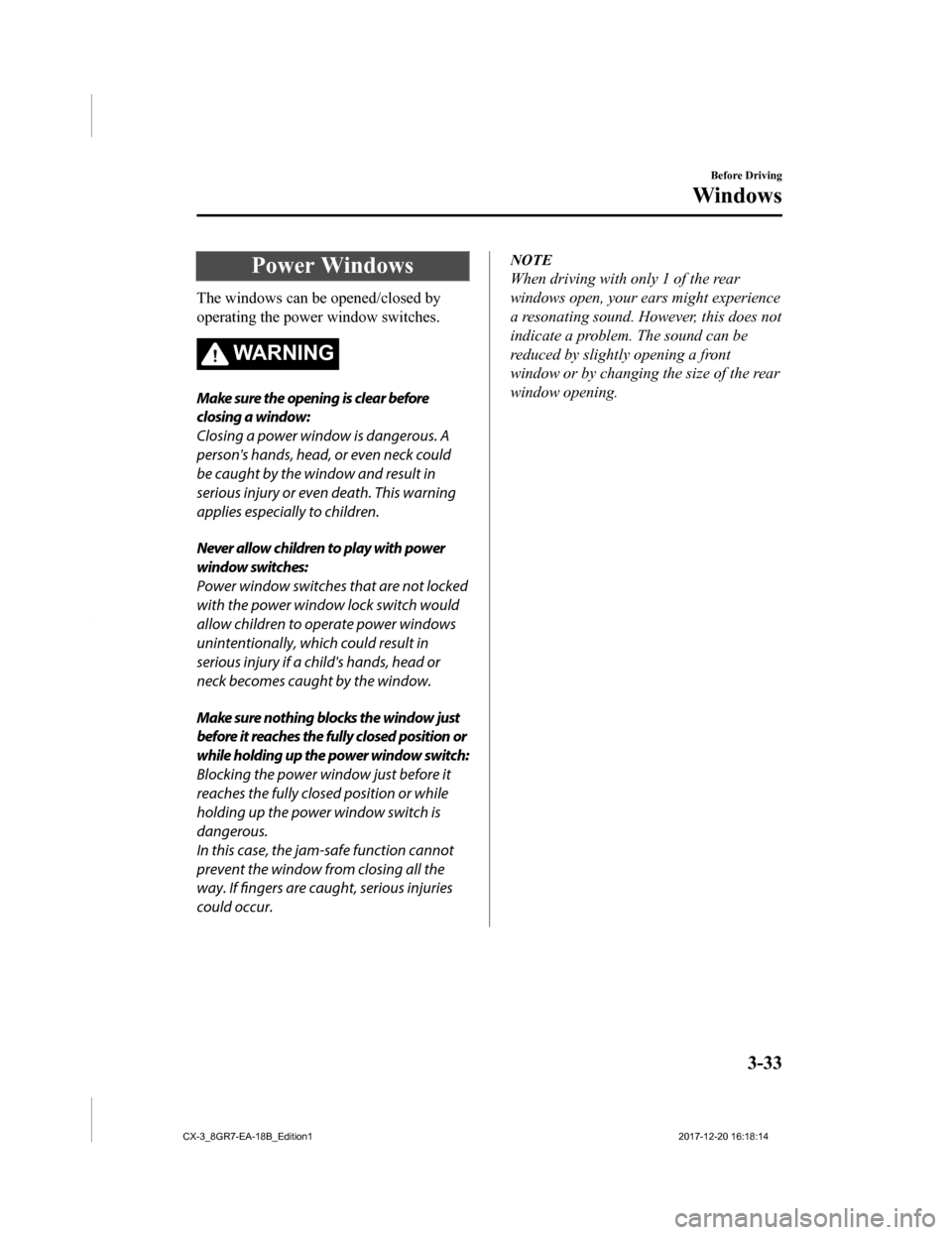 MAZDA MODEL CX-3 2019   (in English) Owners Manual Power Windows
The windows can be opened/closed by
operating the power window switches.
WA R N I N G
Make sure the opening is clear before
closing a window:
Closing a power window is dangerous. A
perso
