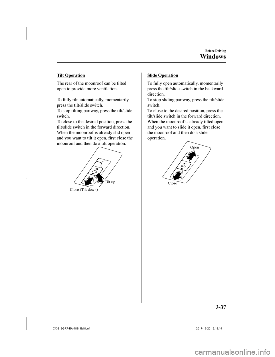 MAZDA MODEL CX-3 2019 (in English) Owners Manual Tilt Operation
The rear of the moonroof can be tilted
open to provide more ventilation.
To fully tilt automatically, momentarily
press the tilt/slide switch.
To stop tilting partway, press the tilt/ MAZDA MODEL CX-3 2019 (in English) Owners Manual Tilt Operation
The rear of the moonroof can be tilted
open to provide more ventilation.
To fully tilt automatically, momentarily
press the tilt/slide switch.
To stop tilting partway, press the tilt/