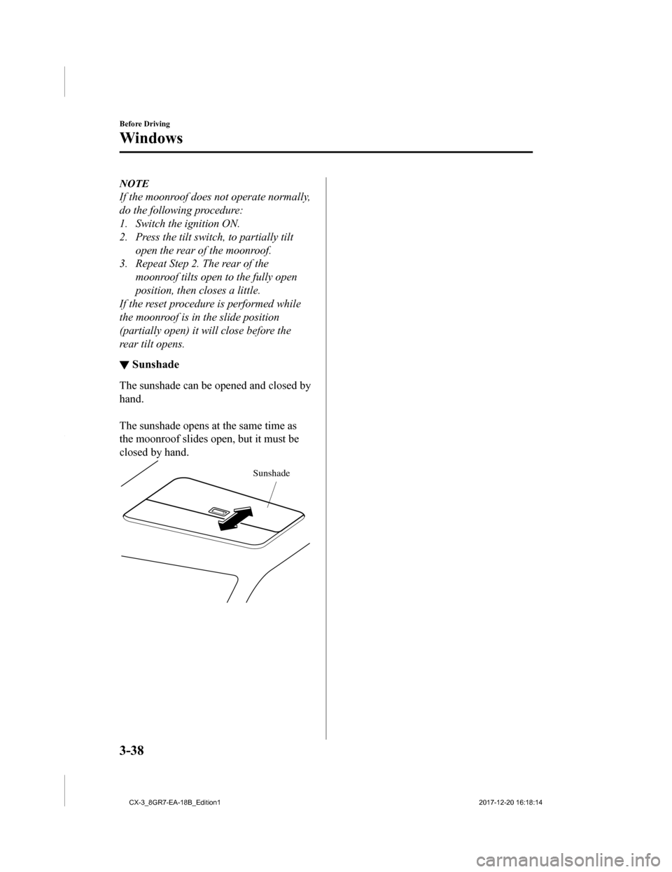 MAZDA MODEL CX-3 2019 Owners Manual (in English) NOTE
If the moonroof does not operate normally,
do the following procedure:
1. Switch the ignition ON.
2. Press the tilt switch, to partially tiltopen the rear of the moonroof.
3. Repeat Step 2. The r MAZDA MODEL CX-3 2019 Owners Manual (in English) NOTE
If the moonroof does not operate normally,
do the following procedure:
1. Switch the ignition ON.
2. Press the tilt switch, to partially tiltopen the rear of the moonroof.
3. Repeat Step 2. The r