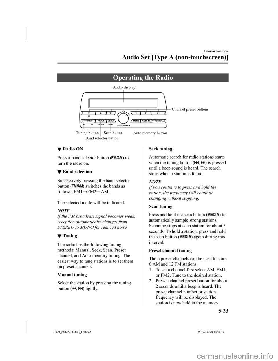 MAZDA MODEL CX-3 2019 Owners Manual (in English) Operating the Radio
Band selector buttonChannel preset buttons
Scan button Auto memory button
Tuning button Audio display
▼
Radio ON
Press a band selector button () to
turn the radio on.
▼ Band se MAZDA MODEL CX-3 2019 Owners Manual (in English) Operating the Radio
Band selector buttonChannel preset buttons
Scan button Auto memory button
Tuning button Audio display
▼
Radio ON
Press a band selector button () to
turn the radio on.
▼ Band se