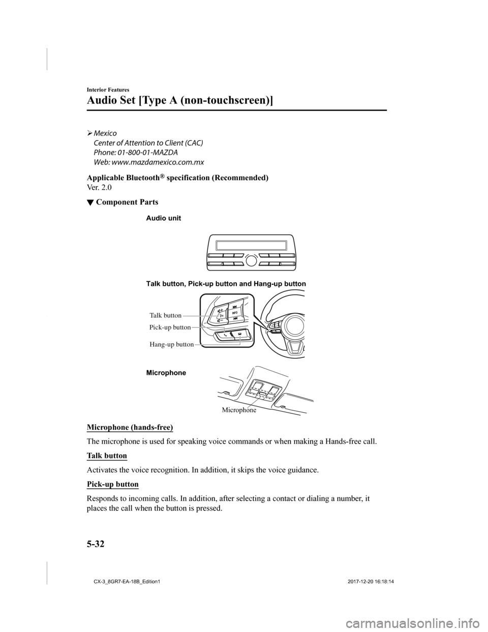 MAZDA MODEL CX-3 2019 Owners Manual (in English) Mexico
Center of Attention to Client (CAC)
Phone: 01-800-01-MAZDA
Web: www.mazdamexico.com.mx
Applicable Bluetooth
® specification (Recommended)
Ver. 2.0
▼ Component Parts
Microphone
Talk button MAZDA MODEL CX-3 2019 Owners Manual (in English) Mexico
Center of Attention to Client (CAC)
Phone: 01-800-01-MAZDA
Web: www.mazdamexico.com.mx
Applicable Bluetooth
® specification (Recommended)
Ver. 2.0
▼ Component Parts
Microphone
Talk button