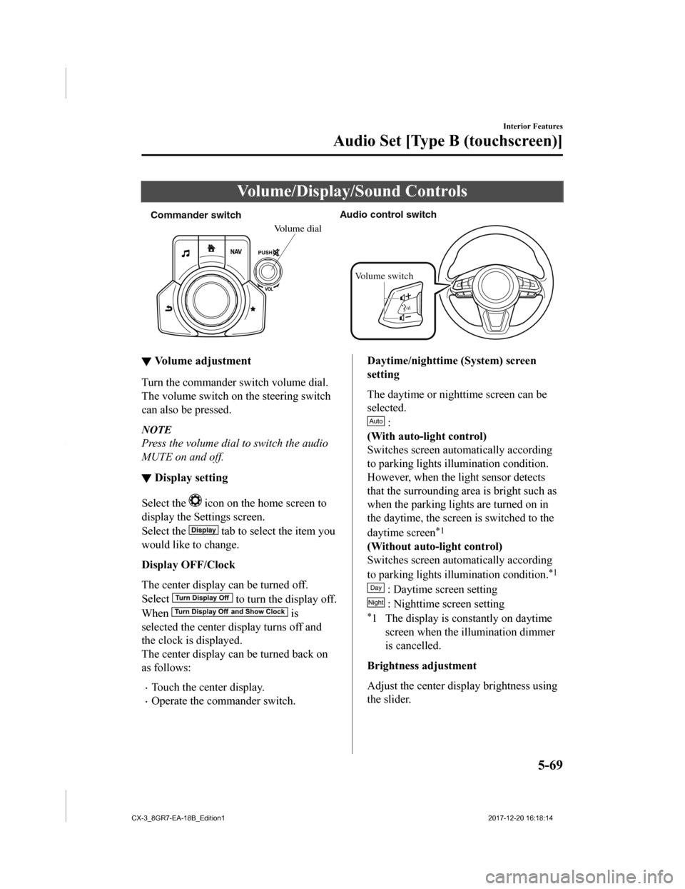 MAZDA MODEL CX-3 2019   (in English) Workshop Manual Volume/Display/Sound Controls
Commander switch Audio control s
witch
Volume switch
Volume dial
▼Volume adjustment
Turn the commander switch volume dial.
The volume switch on the steering switch
can 
