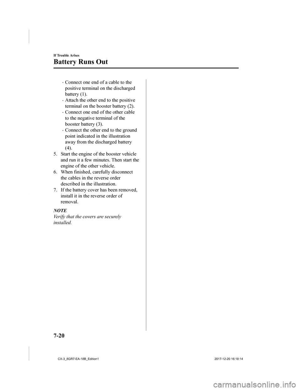 MAZDA MODEL CX-3 2019 Owners Manual (in English) •Connect one end of a cable to the
positive terminal on the discharged
battery (1).
•Attach the other end to the positive
terminal on the booster battery (2).
•Connect one end of the other cable MAZDA MODEL CX-3 2019 Owners Manual (in English) •Connect one end of a cable to the
positive terminal on the discharged
battery (1).
•Attach the other end to the positive
terminal on the booster battery (2).
•Connect one end of the other cable
