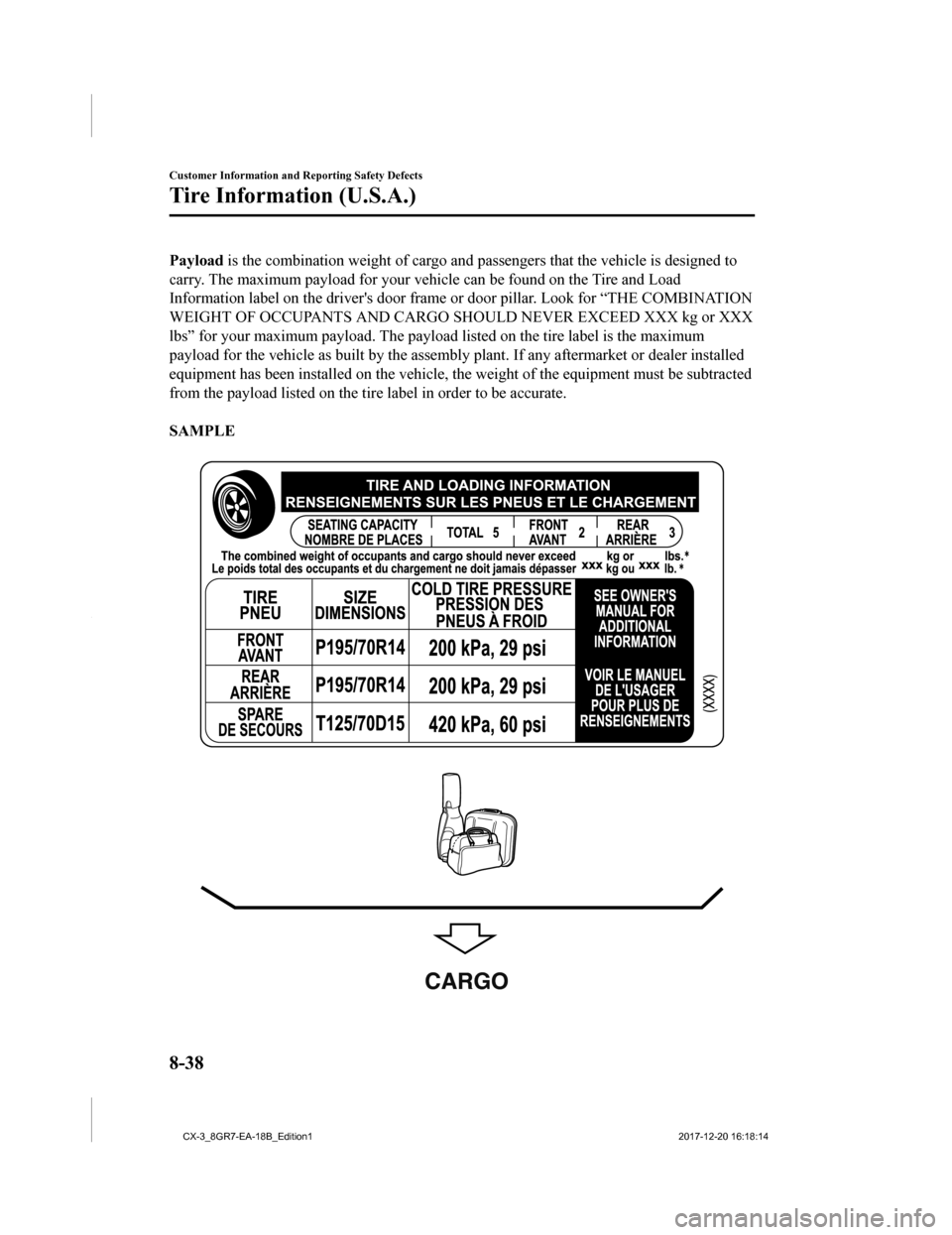 MAZDA MODEL CX-3 2019 Owners Manual (in English) Payload is the combination weight of cargo and passengers that the veh icle is designed to
carry. The maximum payload for your vehicle can be found on the Tire and Load
Information label on the drive MAZDA MODEL CX-3 2019 Owners Manual (in English) Payload is the combination weight of cargo and passengers that the veh icle is designed to
carry. The maximum payload for your vehicle can be found on the Tire and Load
Information label on the drive