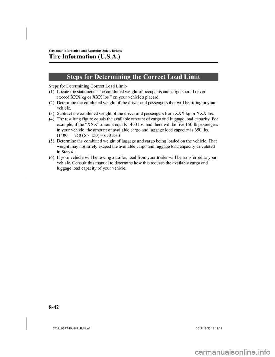 MAZDA MODEL CX-3 2019 Owners Manual (in English) Steps for Determining the Correct Load Limit
Steps for Determining Correct Load Limit-
(1) Locate the statement “The combined weight of occupants and cargo should never
exceed XXX kg or XXX lbs.” MAZDA MODEL CX-3 2019 Owners Manual (in English) Steps for Determining the Correct Load Limit
Steps for Determining Correct Load Limit-
(1) Locate the statement “The combined weight of occupants and cargo should never
exceed XXX kg or XXX lbs.”