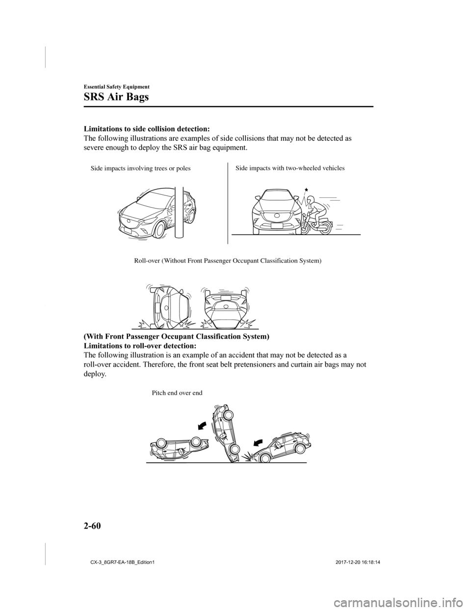 MAZDA MODEL CX-3 2019  Owners Manual (in English) Limitations to side collision detection:
The following illustrations are e xamples of side collisions that may not be detected as
severe enough to deploy the SRS air bag equipment.
 
Side impacts invo
