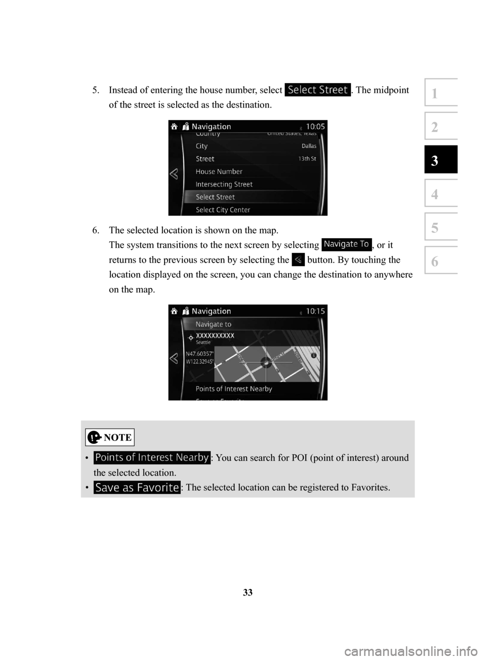 MAZDA MODEL CX-3 2018  Navigation Manual (in English) 33
1
2
3
4
5
6
5. Instead of entering the house number, select . The midpoint 
of the street is selected as the destination. 
6. The selected location is shown on the map. 
The system transitions to t