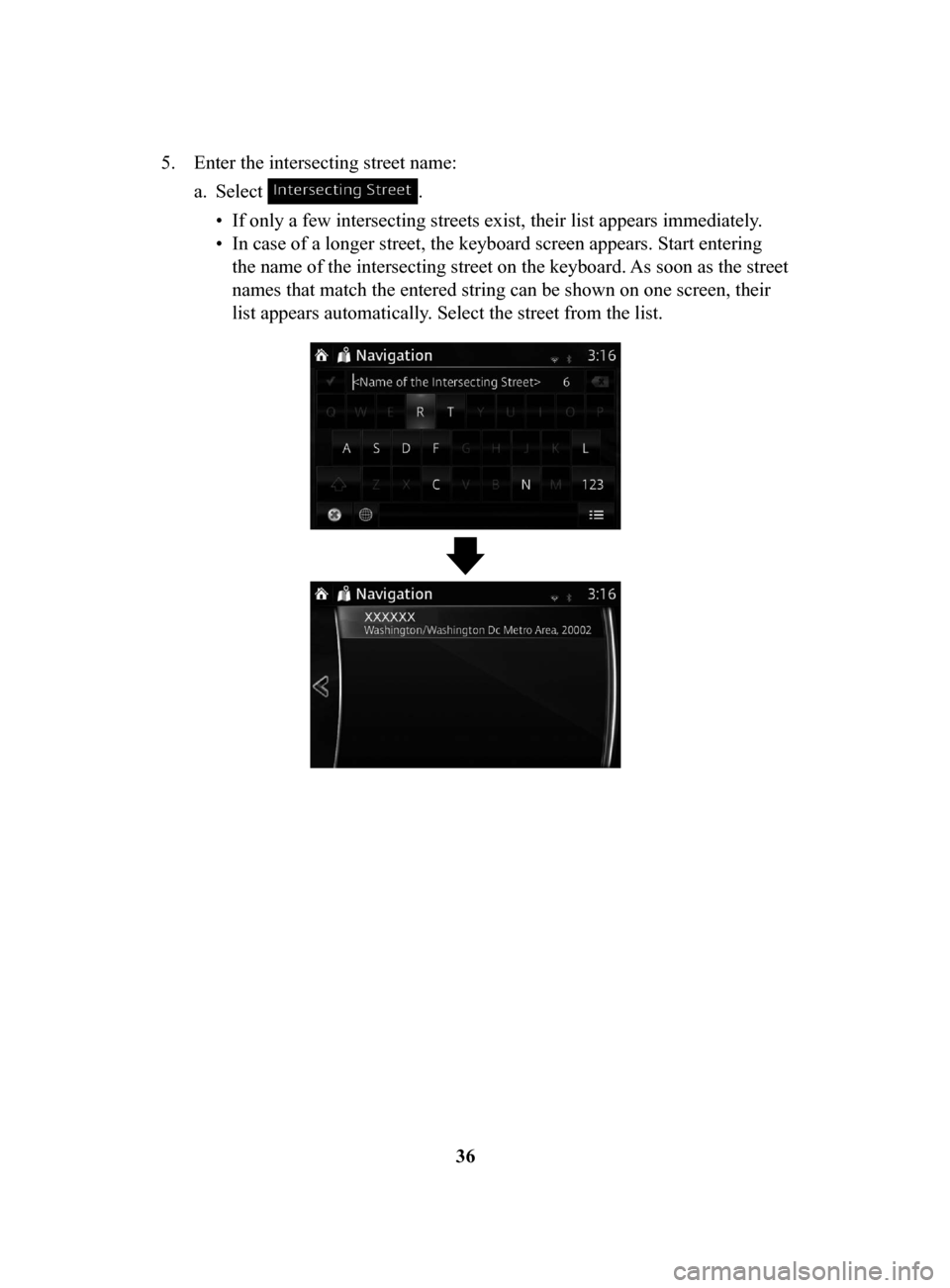 MAZDA MODEL CX-3 2018  Navigation Manual (in English) 36
5.
 Enter the intersecting street name: 
a.
 Select . 
•
 If only a few intersecting streets exist, their list appears immediately . 
•
 In case of a longer street, the keyboard screen appears.