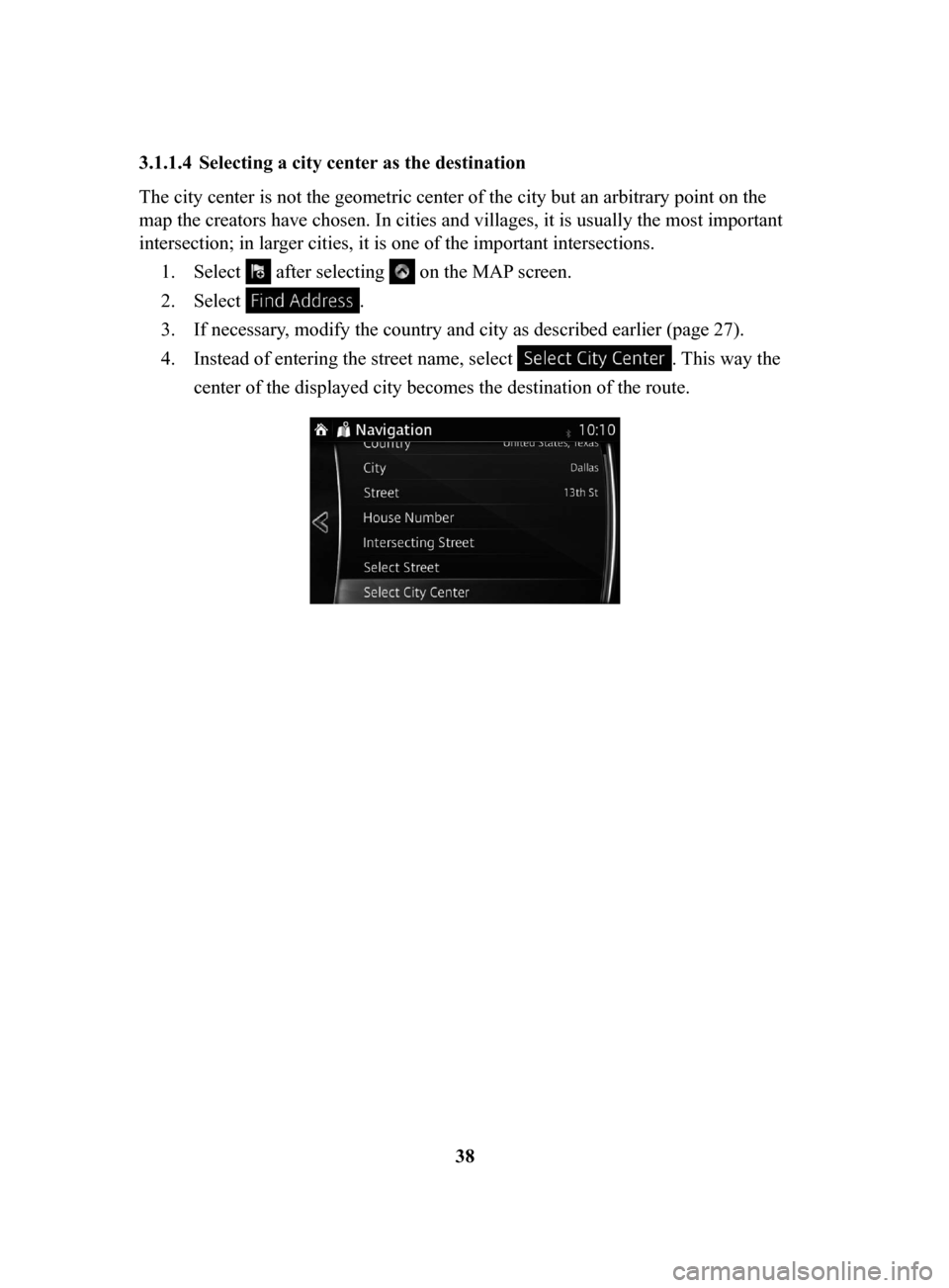 MAZDA MODEL CX-3 2018  Navigation Manual (in English) 38
3.1.1.4	 Selecting
	a	city	center	as	the	destination	
The city center is not the geometric center of the city but an arbitrary point on the 
map the creators have chosen. In cities and villages, it