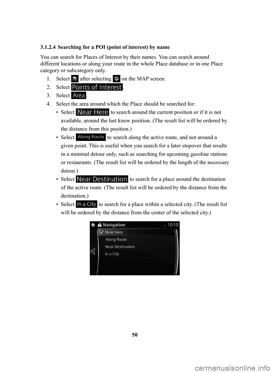 MAZDA MODEL CX-3 2018  Navigation Manual (in English) 50
3.1.2.4	 Searching
	for	a	POI	(point	of	interest)	by	name
You can search for Places of Interest by their names. Y
 ou can search around 
different locations or along your route in the whole Place d