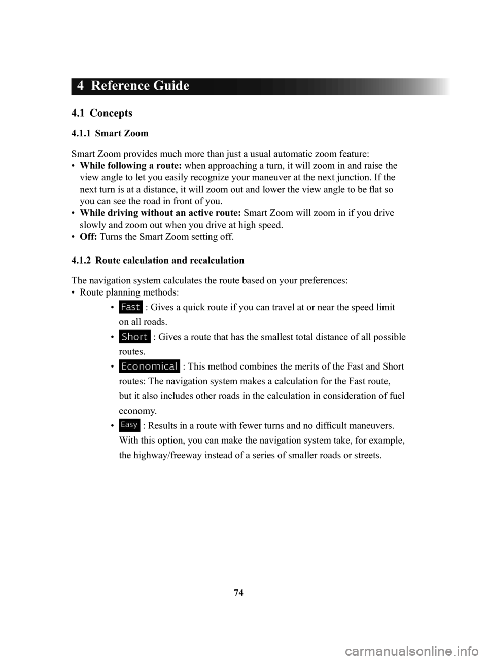 MAZDA MODEL CX-3 2018 Navigation Manual (in English) 74
4 Reference Guide
4.1 Concepts
4.1.1 Smart Zoom
Smart Zoom provides much more than just a usual automatic zoom feature:
•
While following a route: when approaching a turn, it will zoom in MAZDA MODEL CX-3 2018 Navigation Manual (in English) 74
4 Reference Guide
4.1 Concepts
4.1.1 Smart Zoom
Smart Zoom provides much more than just a usual automatic zoom feature:
•
While following a route: when approaching a turn, it will zoom in