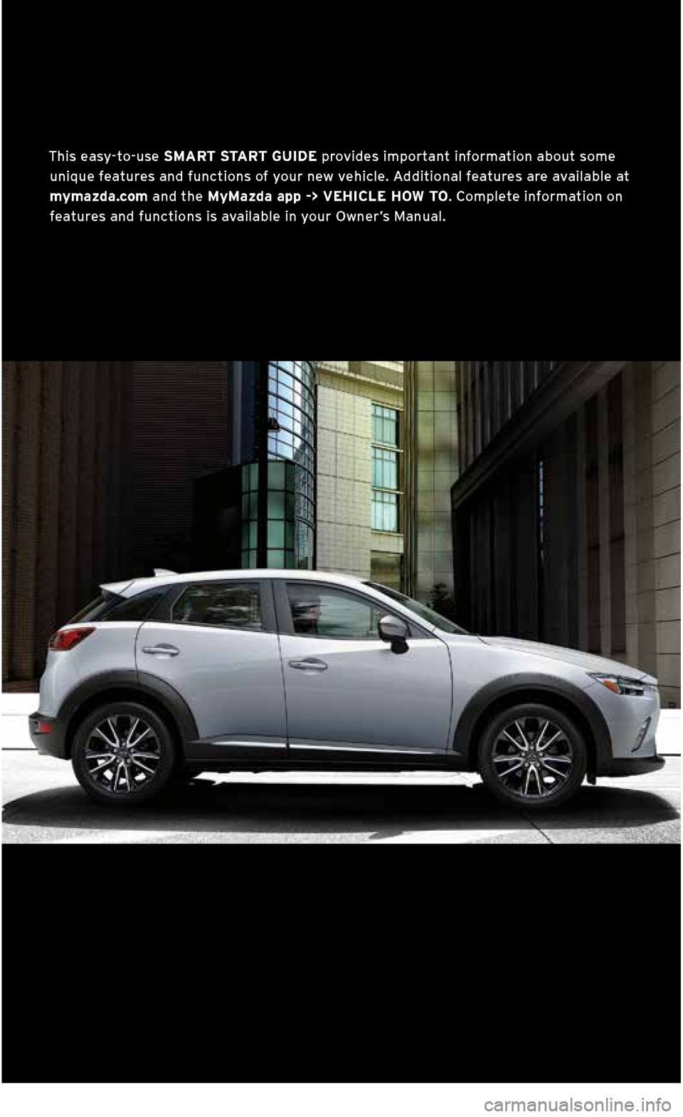 MAZDA MODEL CX-3 2018  Smart Start Guide (in English) This easy\fto\fuse SMART START GUIDE provides important information about some unique features and functions of your new vehicle. Additional features are available at mymazda.com and the MyMazda app -