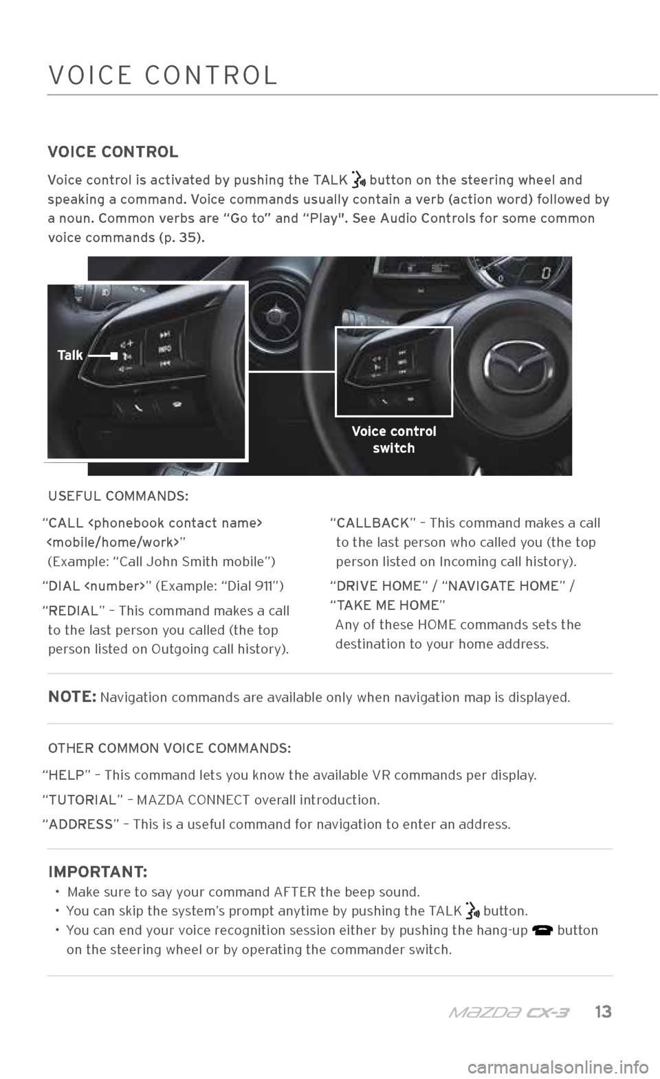 MAZDA MODEL CX-3 2018 Smart Start Guide (in English) m{zd{ c x-3 13
VOICE CONTROL
Voice control is activated by pushing the TALK button on the steering wheel and
speaking a command. Voice commands usually contain a verb (action word) followed by
a MAZDA MODEL CX-3 2018 Smart Start Guide (in English) m{zd{ c x-3 13
VOICE CONTROL
Voice control is activated by pushing the TALK button on the steering wheel and
speaking a command. Voice commands usually contain a verb (action word) followed by
a